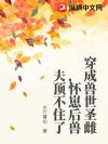 穿成兽世圣雌,怀崽后兽夫顶不住了
